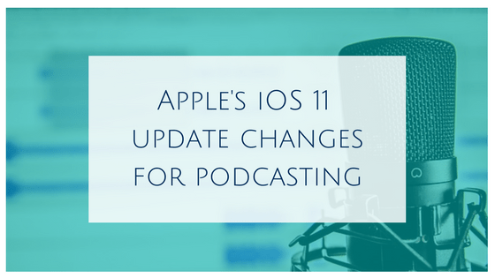 Apple’s iOS 11 update changes for podcasting